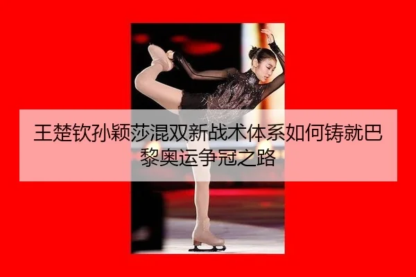 王楚钦孙颖莎混双新战术体系如何铸就巴黎奥运争冠之路