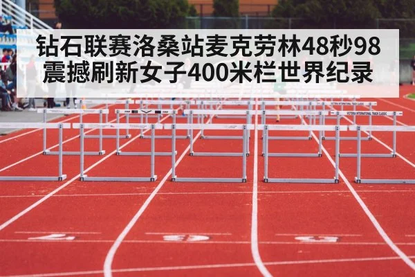 钻石联赛洛桑站麦克劳林48秒98震撼刷新女子400米栏世界纪录