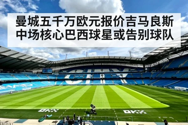 曼城五千万欧元报价吉马良斯中场核心巴西球星或告别球队